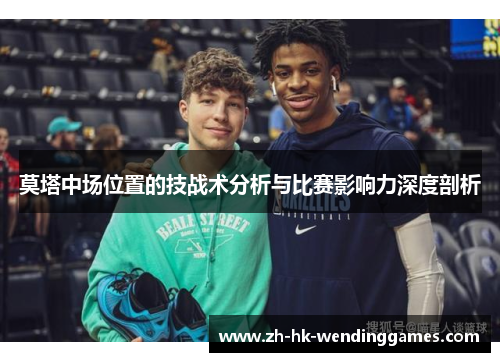 莫塔中场位置的技战术分析与比赛影响力深度剖析