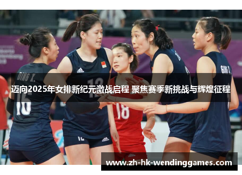 迈向2025年女排新纪元激战启程 聚焦赛季新挑战与辉煌征程