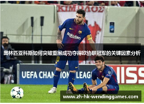 奥林匹亚科斯如何突破重围成功夺得欧协联冠军的关键因素分析