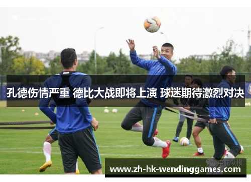 孔德伤情严重 德比大战即将上演 球迷期待激烈对决