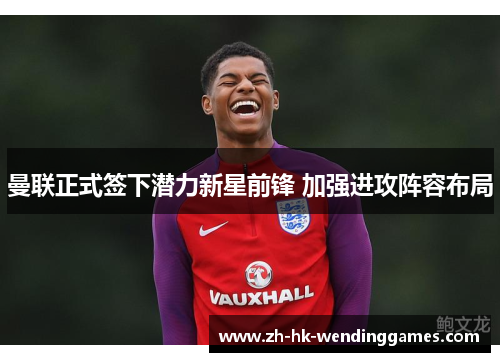 曼联正式签下潜力新星前锋 加强进攻阵容布局