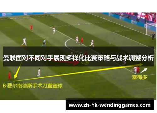 曼联面对不同对手展现多样化比赛策略与战术调整分析